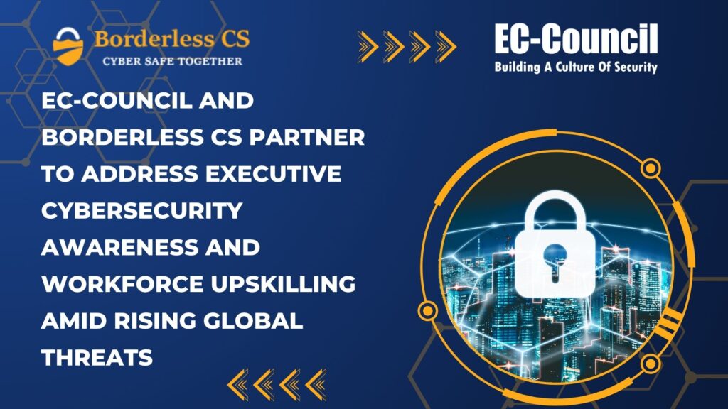 EC-Council and Borderless CS Partner to Address Executive Cybersecurity Awareness and Workforce Upskilling Amid Rising Global Threats 4 EC Council and Borderless CS Partner to Address